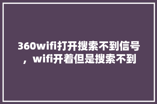 360wifi打开搜索不到信号，wifi开着但是搜索不到