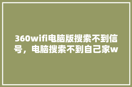 360wifi电脑版搜索不到信号，电脑搜索不到自己家wifi是什么原因