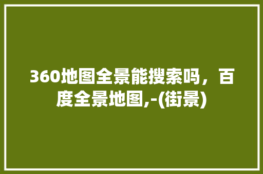 360地图全景能搜索吗，百度全景地图,-(街景)