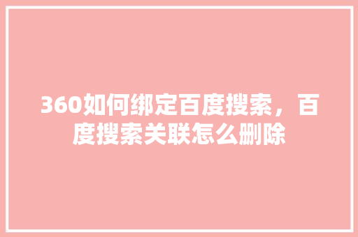 360如何绑定百度搜索，百度搜索关联怎么删除