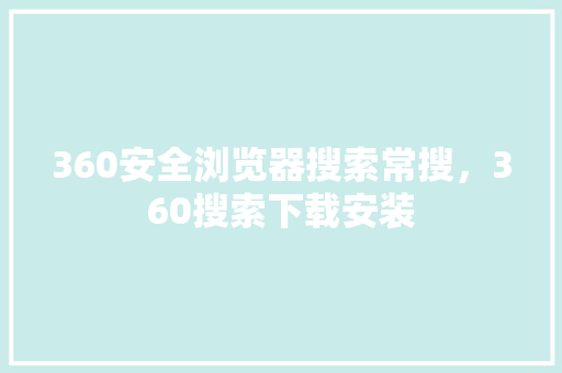 360安全浏览器搜索常搜，360搜索下载安装