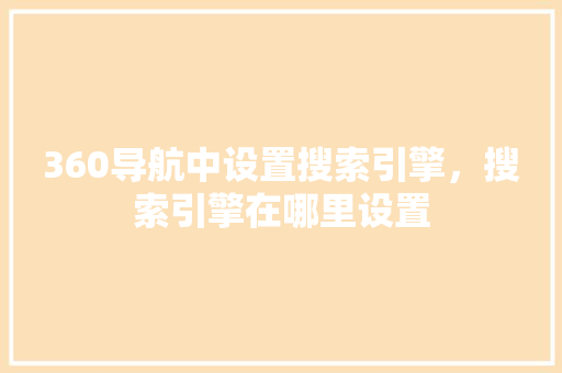 360导航中设置搜索引擎，搜索引擎在哪里设置