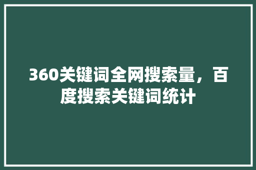 360关键词全网搜索量，百度搜索关键词统计