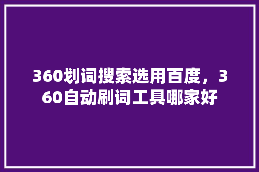 360划词搜索选用百度，360自动刷词工具哪家好