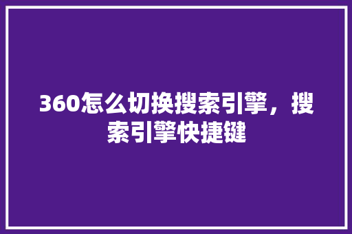 360怎么切换搜索引擎，搜索引擎快捷键