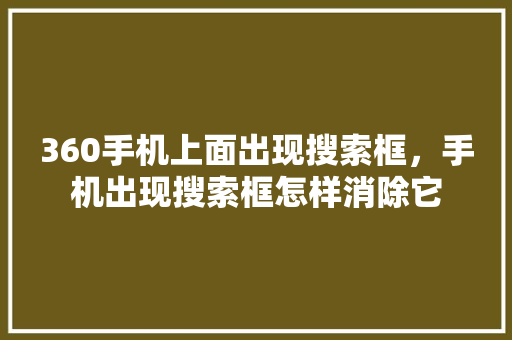 360手机上面出现搜索框，手机出现搜索框怎样消除它