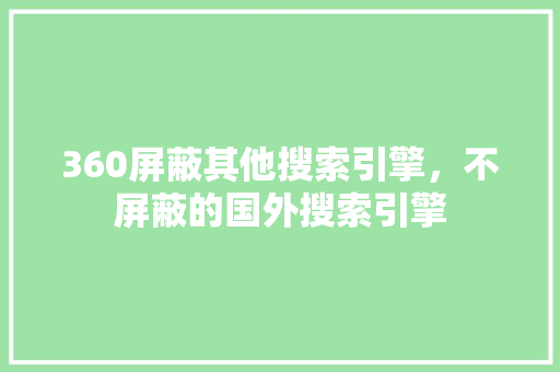 360屏蔽其他搜索引擎，不屏蔽的国外搜索引擎