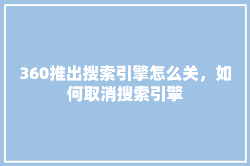 360推出搜索引擎怎么关，如何取消搜索引擎