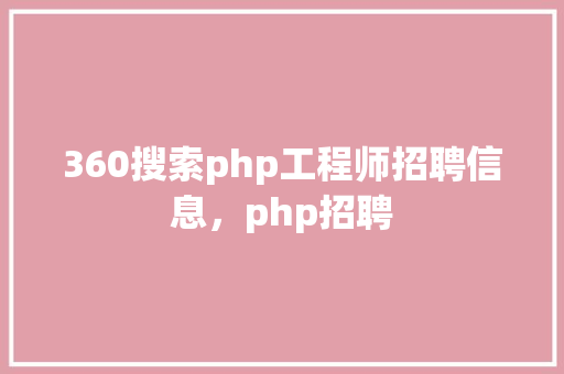 360搜索php工程师招聘信息，php招聘