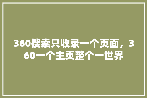 360搜索只收录一个页面，360一个主页整个一世界