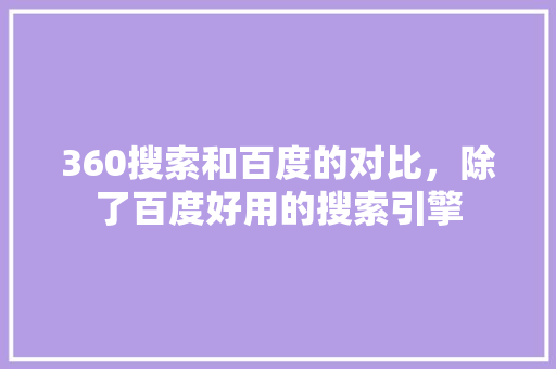 360搜索和百度的对比，除了百度好用的搜索引擎