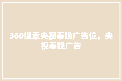360搜索央视春晚广告位，央视春晚广告