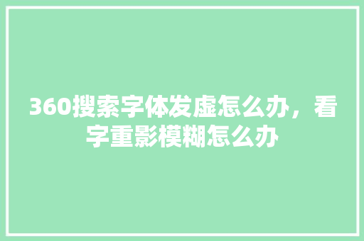360搜索字体发虚怎么办，看字重影模糊怎么办