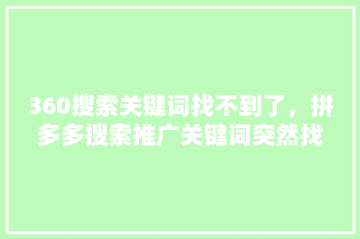 360搜索关键词找不到了，拼多多搜索推广关键词突然找不到了