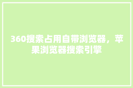 360搜索占用自带浏览器，苹果浏览器搜索引擎