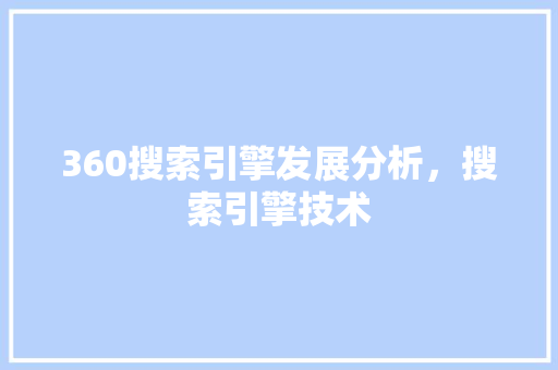 360搜索引擎发展分析，搜索引擎技术