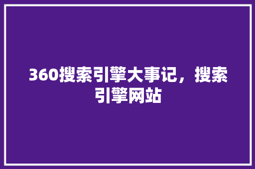 360搜索引擎大事记，搜索引擎网站