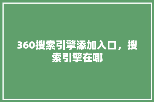 360搜索引擎添加入口，搜索引擎在哪