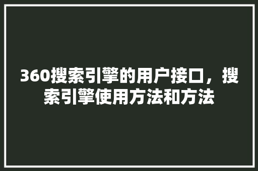 360搜索引擎的用户接口，搜索引擎使用方法和方法