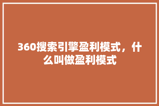 360搜索引擎盈利模式，什么叫做盈利模式