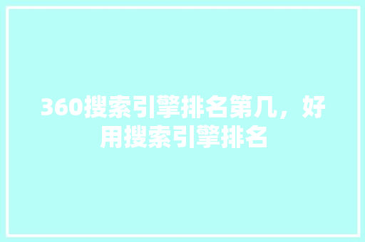 360搜索引擎排名第几，好用搜索引擎排名