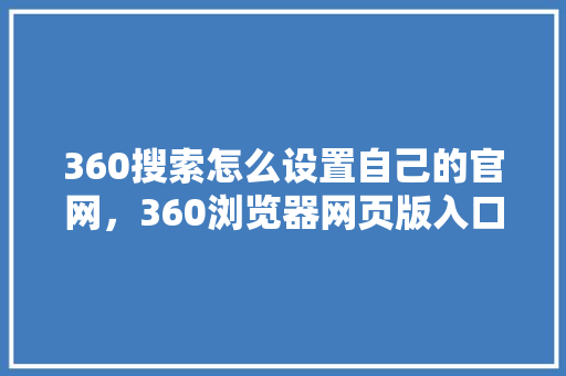 360搜索怎么设置自己的官网，360浏览器网页版入口