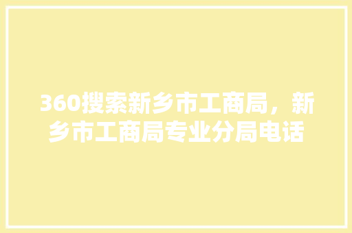 360搜索新乡市工商局，新乡市工商局专业分局电话