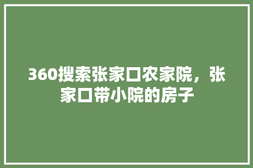 360搜索张家口农家院，张家口带小院的房子