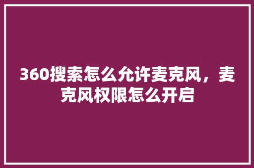 360搜索怎么允许麦克风，麦克风权限怎么开启