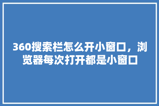 360搜索栏怎么开小窗口，浏览器每次打开都是小窗口
