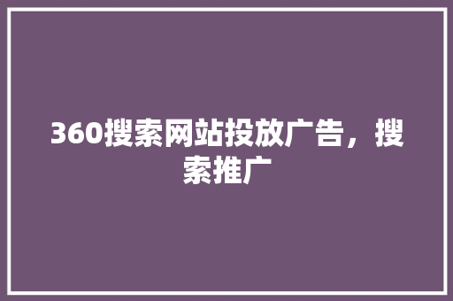 360搜索网站投放广告，搜索推广