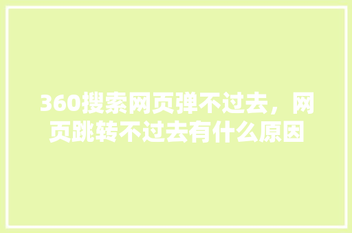 360搜索网页弹不过去，网页跳转不过去有什么原因