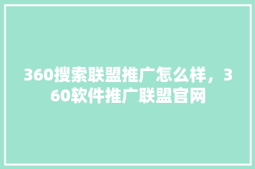 360搜索联盟推广怎么样，360软件推广联盟官网