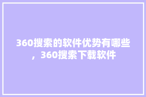 360搜索的软件优势有哪些，360搜索下载软件