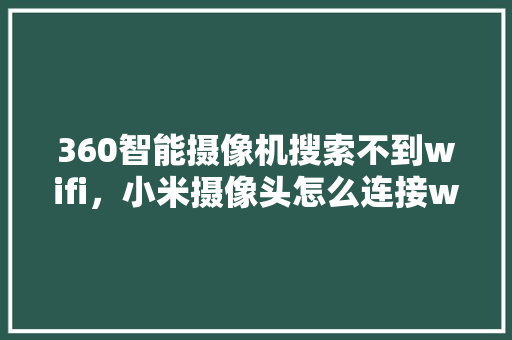 360智能摄像机搜索不到wifi，小米摄像头怎么连接wifi