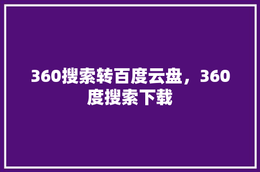 360搜索转百度云盘，360度搜索下载
