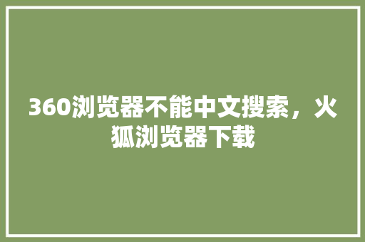 360浏览器不能中文搜索，火狐浏览器下载