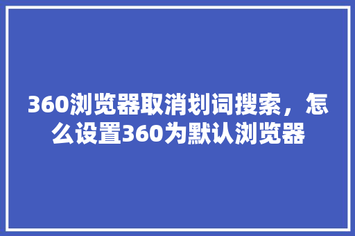 360浏览器取消划词搜索，怎么设置360为默认浏览器