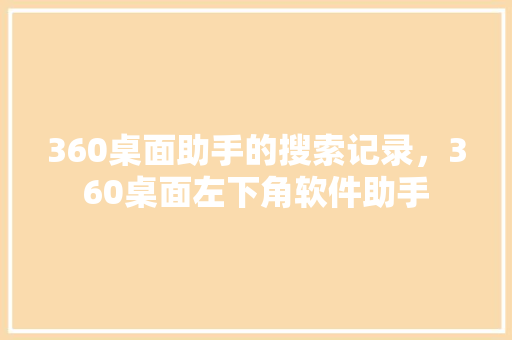 360桌面助手的搜索记录，360桌面左下角软件助手