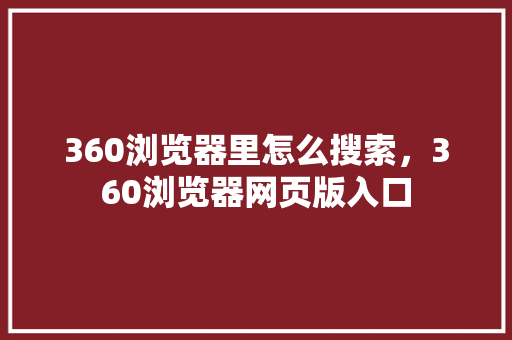 360浏览器里怎么搜索，360浏览器网页版入口