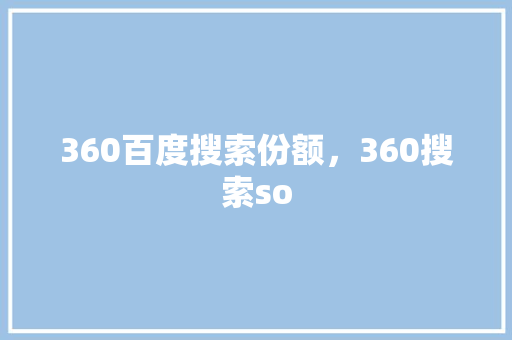 360百度搜索份额，360搜索so