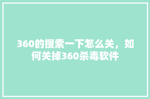 360的搜索一下怎么关，如何关掉360杀毒软件