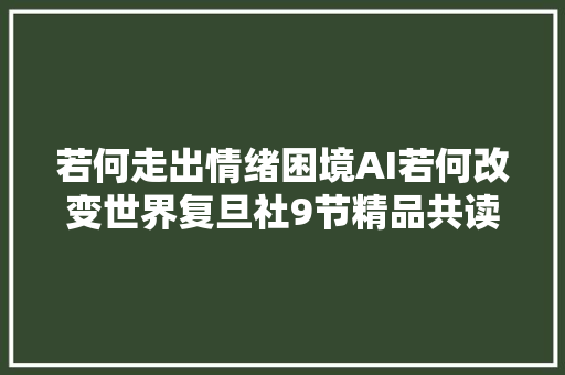 若何走出情绪困境AI若何改变世界复旦社9节精品共读课即将上线书展