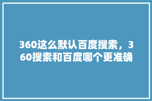 360这么默认百度搜索，360搜索和百度哪个更准确