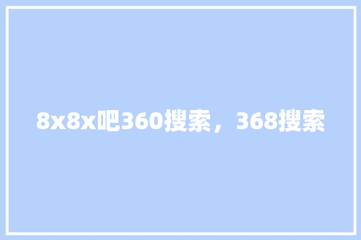 8x8x吧360搜索，368搜索
