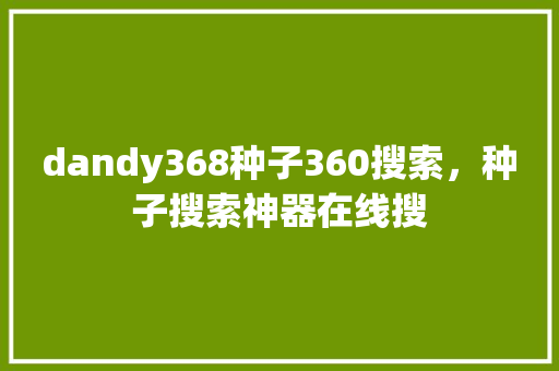 dandy368种子360搜索，种子搜索神器在线搜
