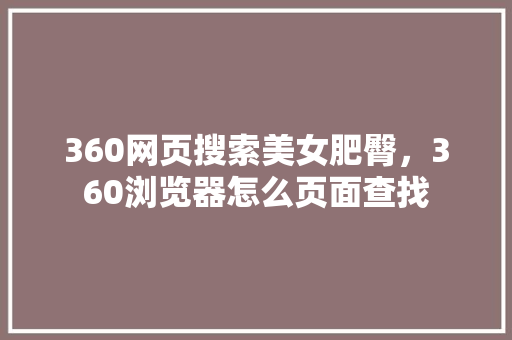 360网页搜索美女肥臀，360浏览器怎么页面查找