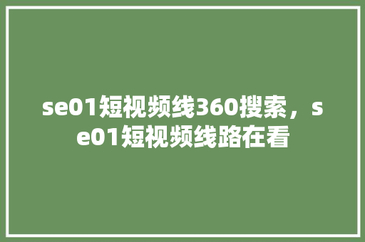 se01短视频线360搜索，se01短视频线路在看