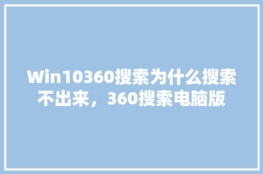 Win10360搜索为什么搜索不出来，360搜索电脑版