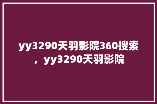 yy3290天羽影院360搜索，yy3290天羽影院